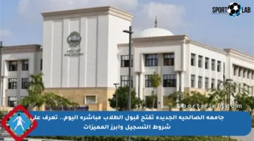 جامعة الصالحية الجديدة تفتح قبول الطلاب مباشرة اليوم.. تعرف على شروط التسجيل وأبرز المميزات